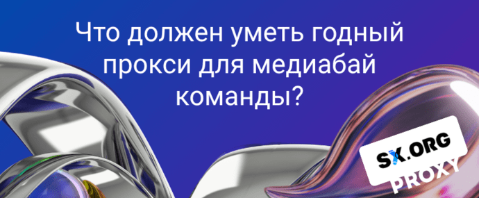 Что должен уметь годный прокси для медиабай команды?