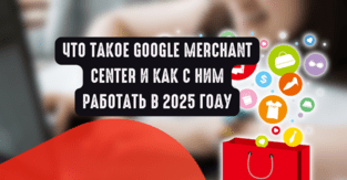 Что такое Google Merchant Center и как с ним работать в 2025 году