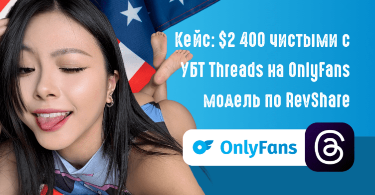 Кейс: 2 месяца, 2400 USD чистыми с УБТ Threads на OnlyFans модель по RevShare