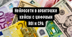 Нейросети в арбитраже: кейсы с цифрами ROI и CPA