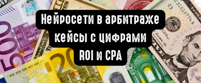 Нейросети в арбитраже: кейсы с цифрами ROI и CPA