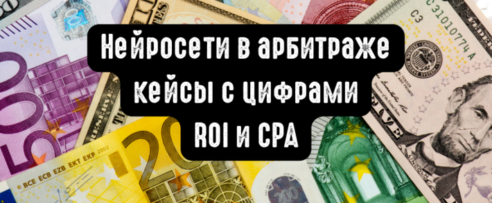 Нейросети в арбитраже: кейсы с цифрами ROI и CPA