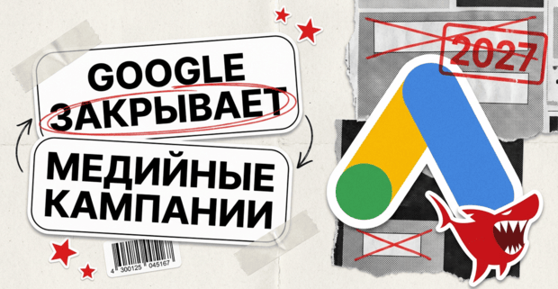 Google закрывает Display-кампании: с января 2027 новую медийную кампанию не создать